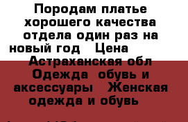 Породам платье,хорошего качества,отдела один раз на новый год › Цена ­ 2 500 - Астраханская обл. Одежда, обувь и аксессуары » Женская одежда и обувь   